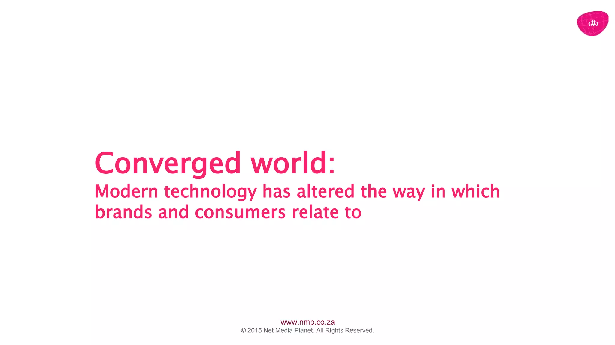 www.nmp.co.za
© 2015 Net Media Planet. All Rights Reserved.
‹#›
Converged world:
Modern technology has altered the way in which
brands and consumers relate to each other.
 