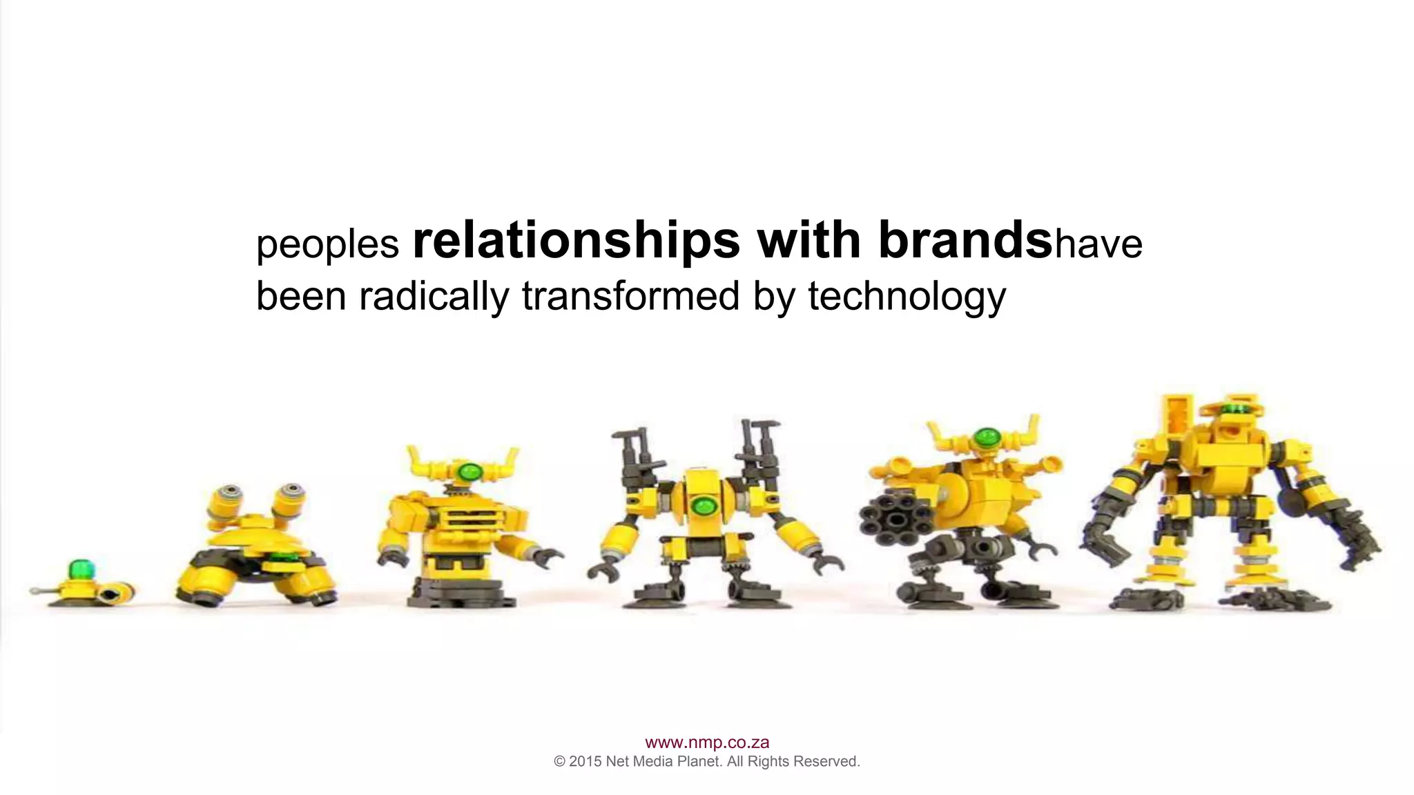 www.nmp.co.za
© 2015 Net Media Planet. All Rights Reserved.
‹#›
peoples relationships with brandshave
been radically transformed by technology
 