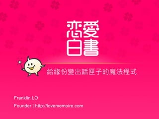 Franklin LO
Founder | http://lovememoire.com
給緣份變出話匣子的魔法程式
 