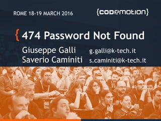 474 Password Not Found
Giuseppe Galli g.galli@k-tech.it
Saverio Caminiti s.caminiti@k-tech.it
ROME 18-19 MARCH 2016
 