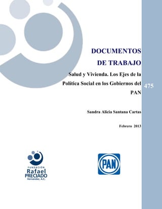 DOCUMENTOS
DE TRABAJO
Salud y Vivienda. Los Ejes de la
Política Social en los Gobiernos del
PAN
475
Sandra Alicia Santana Cartas
Febrero 2013
 