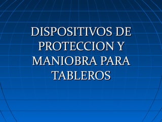 DISPOSITIVOS DE
 PROTECCION Y
MANIOBRA PARA
   TABLEROS
 