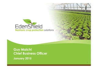 1
Guy Malchi
Chief Business Officer
January 2015
Nontoxic crop protection solutions
 
