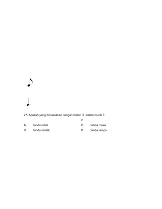 27. Apakah yang dimasukkan dengan meter 2 dalam muzik ?
2
A tanda rehat C tanda masa
B tanda rentak D tanda tempo
 