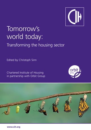 Tomorrow’s
world today:
Transforming the housing sector
Edited by Christoph Sinn
Chartered Institute of Housing
in partnership with Orbit Group
www.cih.org
 