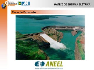 MATRIZ DE ENERGIA ELÉTRICA
Plano de Expansão
 