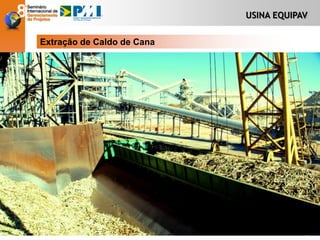 USINA EQUIPAV
Extração de Caldo de Cana
 