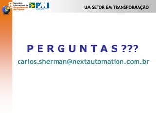 UM SETOR EM TRANSFORMAÇÃO
P E R G U N T A S ???
carlos.sherman@nextautomation.com.br
 