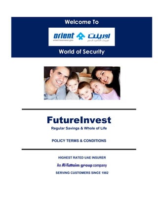 FutureInvest
Regular Savings & Whole of Life
POLICY TERMS & CONDITIONS
HIGHEST RATED UAE INSURER
SERVING CUSTOMERS SINCE 1982
Welcome To
World of Security
 