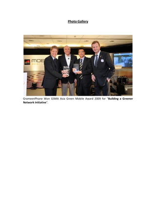 Photo Gallery
GrameenPhone Won GSMA Asia Green Mobile Award 2009 for "Building a Greener
Network Initiative".
 