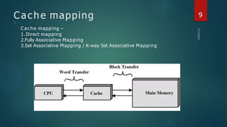 Cache mapping
□
Cache mapping –
1. Direct mapping
2.Fully Associative Mapping
3.Set Associative Mapping / K-way Set Associative Mapping
9
 