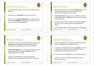 Prof. Ângela M.F. Danilevicz, Dr. Gestão da Qualidade de Obras
Conceito de Processo (Cont.)
• Os micro-processos podem ser processos de manufatura ou
de serviço.
• Cada processo é controlado através dos seus efeitos.
• Infere-se que o controle de processos é uma prática que se
inicia com o presidente da empresa, pois o processo maior, a
empresa, é de sua responsabilidade.
37 Prof. Ângela M.F. Danilevicz, Dr. Gestão da Qualidade de Obras
Itens de Controle
• Cada processo pode ter um ou mais resultados (efeitos, fins).
Para que se possa gerenciar de fato cada processo é
necessário medir (avaliar) os seus efeitos.
• Os itens de controle de um processo são índices numéricos
estabelecidos sobre os efeitos de cada processo para medir a
sua qualidade total.
• Os itens de controle é que avaliam as dimensões (qualidade
intrínseca, custo, entrega, moral e segurança) dos seus
efeitos.
• Os ICs também podem ser denominados de ICs de Resultado
38
Prof. Ângela M.F. Danilevicz, Dr. Gestão da Qualidade de Obras
Itens de Verificação
• Um efeito de um processo (medido pelos itens de controle) é
afetado por várias causas, mas apenas algumas poucas
causas afetam a grande parte de um item de controle
• Os itens de verificação de um processo são índices numéricos
estabelecidos sobre as principais causas que afetam
determinado item de controle.
• Portanto, os resultados de um item de controle são
garantidos pelo acompanhamento dos itens de verificação.
39 Prof. Ângela M.F. Danilevicz, Dr. Gestão da Qualidade de Obras
Itens de Verificação (Cont.)
• Fatores da Qualidade é o nome dado aos IVs adotados para
avaliar a qualidade de um produto ou serviço
• Um item de verificação de um processo pode ser um item de
controle de um processo anterior, tanto faz na linha de
produção como na hierarquia da empresa.
• Os itens de controle são pilares de um bom gerenciamento.
• Se não se tem itens de controle provavelmente não se
gerencia o processo.
40
 