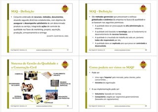 Prof. Ângela M.F. Danilevicz, Dr. Gestão da Qualidade de Obras
SGQ - Definição
• Conjunto ordenado de recursos, métodos, documentos,
atuando segundo diretrizes estabelecidas, com objetivo de
assegurar o desempenho satisfatório de um determinado
produto ou serviço, integrando ações de controle da
qualidade nas fases de marketing, projeto, aquisição,
produção, armazenamento e entrega
(ALGARTE; QUINTANILHA, 2000).
57 Prof. Ângela M.F. Danilevicz, Dr. Gestão da Qualidade de Obras
SGQ - Definição
• São métodos gerenciais que preconizam o esforço
globalizado e sistêmico da empresa na busca da qualidade e
se baseiam nas seguintes premissas:
• A qualidade deve ser preocupação da alta administração da
empresa;
• A qualidade está baseada na tecnologia, que se fundamenta no
desenvolvimento de recursos humanos;
• A qualidade é o resultado do trabalho de cada um, portanto
todos são responsáveis por ela;
• A qualidade deve ser explicada para que possa ser controlada e
desenvolvida.
58
Prof. Ângela M.F. Danilevicz, Dr. Gestão da Qualidade de Obras
Sistema de Gestão da Qualidade e
a Construção Civil
59
INSUMOS
(PRODUTOS OU
SERVIÇOS)
NECESSIDADES
DO CLIENTE
COMERCIAL PLANEJAMENTO/
PROJETO
REALIZAÇÃO
DOS PRODUTOS
CONTROLES
ENTREGA
DO PRODUTO
Prof. Ângela M.F. Danilevicz, Dr. Gestão da Qualidade de Obras
Como podem ser vistos os SGQ?
• Pode ser
• Uma regra ‘imposta’ pelo mercado, pelos clientes, pelos
concorrentes ...
• Iniciativa da organização
• A sua implementação pode ser:
• Voluntária: baseada em normas
• Compulsória: exigida por organismos governamentais
(baseados em regulamentos)
60
 