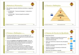 Prof. Ângela M.F. Danilevicz, Dr. Gestão da Qualidade de Obras
2. Referência Normativa
129
São aplicáveis, enquanto referência normativa, as seguintes
normas
ISO 9000:2005 – “Sistemas da Qualidade – Fundamentos e
vocabulário”
ISO 9001:2008 – “Sistemas de gestão da qualidade –
Requisitos”
Prof. Ângela M.F. Danilevicz, Dr. Gestão da Qualidade de Obras
3. Termos e Definições
130
NÓS
CLIENTE
EMPRESA
CONSTRUTORA
FORNECEDOR
Prof. Ângela M.F. Danilevicz, Dr. Gestão da Qualidade de Obras
3. Termos e Definições (Cont.)
• A versão do SiAC 2012 incluiu uma nova definição, a do
serviço de arquitetura e de engenharia consultiva dentro do
escopo de execução de obras
• Serviço de arquitetura e de engenharia consultiva : Serviço de
natureza intelectual para a elaboração do qual se constituem no
mercado empresas para executá-los, devido à necessidade de
competências tecnológicas específicas.
• São exemplos de serviços de arquitetura e de engenharia
consultiva: elaboração de planos diretores, estudo de viabilidade
técnica-econômica, orçamento, planejamento de obra, projeto,
planejamento da higiene e segurança do trabalho e consultorias em
geral.
131 Prof. Ângela M.F. Danilevicz, Dr. Gestão da Qualidade de Obras
4. Sistema de Gestão da Qualidade
4.1 Requisitos Gerais
• Realizar um diagnóstico da situação da empresa em
relação aos requisitos do SiAC, no início do
desenvolvimento do SGQ
• Definir o(s) subsetor(es) e tipo(s) de obra abrangido(s)
pelo SGQ
• Estabelecer lista de serviços de execução e lista de
materiais controlados
• Identificar os processos necessários ao Sistema de
Gestão da Qualidade
• Determinar sua sequência e interação
132
INÍCIO
FIM
SIM
NÃO
 