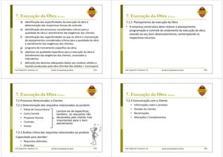 Prof. Ângela M.F. Danilevicz, Dr. Gestão da Qualidade de Obras
7. Execução da Obra (Cont.)
d) identificação das especificidades da execução da obra e
determinação das respectivas formas de controle;
e) identificação dos processos considerados críticos para a
qualidade da obra e atendimento das exigências dos clientes;
f) identificação das especificidades no que se refere à manutenção
de equipamentos considerados críticos para a qualidade da obra
e atendimento das exigências dos clientes;
g) programa de treinamento específico da obra;
h) objetivos da qualidade específicos para a execução da obra e
atendimento das exigências dos clientes, associados a
indicadores;
i) definição dos destinos adequados dados aos resíduos sólidos e
líquidos produzidos pela obra (Pol.Nac.Res.Sólidos + municipais).
153 Prof. Ângela M.F. Danilevicz, Dr. Gestão da Qualidade de Obras
7. Execução da Obra (Cont.)
7.1.2 Planejamento da execução da Obra
• A empresa construtora deve realizar o planejamento,
programação e controle do andamento da execução da obra,
visando ao seu bom desenvolvimento, contemplando os
respectivos recursos.
154
Prof. Ângela M.F. Danilevicz, Dr. Gestão da Qualidade de Obras
7. Execução da Obra (Cont.)
7.2 Processos Relacionados a Clientes
7.2.1 Determinação dos requisitos relacionados ao produto
• Edital de Concorrência
• Carta Convite
• Proposta Técnica
• Contrato
• Visitas
155
Lembre-se de especificar,
também, os requisitos não
declarados pelo cliente mas
importantes para o bom
atendimento
7.2.2 Análise crítica dos requisitos relacionados ao produto
Capacidade para atender:
• Requisitos definidos;
• Emendas
Prof. Ângela M.F. Danilevicz, Dr. Gestão da Qualidade de Obras
7. Execução da Obra (Cont.)
7.2.3 Comunicação com o Cliente
• Informações sobre o produto
• Dúvidas de clientes
• Reclamações
• Alterações / Complementos
156
 