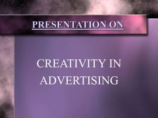 PRESENTATION ON
CREATIVITY IN
ADVERTISING
 