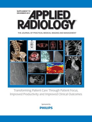 Supplement To
    december 2012




     THE JOURNAL OF PRACTICAL MEDICAL IMAGING AND MANAGEMENT




  Transforming Patient Care Through Patient Focus,
Improved Productivity and Improved Clinical Outcomes


                           Sponsored by
 