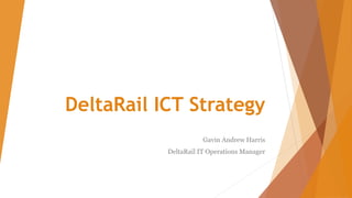 DeltaRail ICT Strategy
Gavin Andrew Harris
DeltaRail IT Operations Manager
 