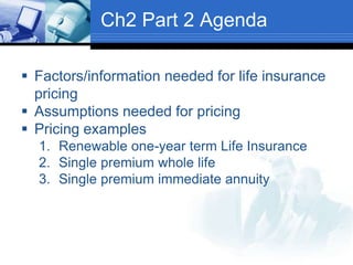 Ch2 Part 2 Agenda
 Factors/information needed for life insurance
pricing
 Assumptions needed for pricing
 Pricing examp...