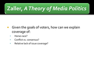 Zaller, A Theory of Media Politics


       Given the goals of voters, how can we explain
        coverage of:
        Horse-race?
        Conflict vs. consensus?
        Relative lack of issue coverage?
 