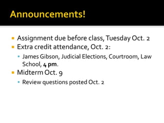    Assignment due before class, Tuesday Oct. 2
   Extra credit attendance, Oct. 2:
     James Gibson, Judicial Elections, Courtroom, Law
     School, 4 pm.
   Midterm Oct. 9
     Review questions posted Oct. 2
 
