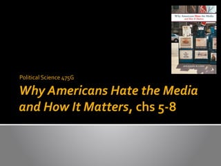 Professor Mark Peffley
Political Science 475G

Why Americans Hate the Media
and How It Matters, chs 5-8
 