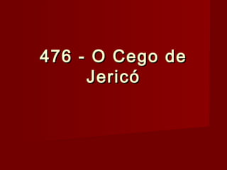 476 - O Cego de476 - O Cego de
JericóJericó
 