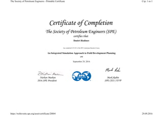 Dmitri Rodinov
has completed 0.10 CEU of the SPE Continuing Education Course
An Integrated Simulation Approach to Field Development Planning
September 29, 2016
Стр. 1 из 1The Society of Petroleum Engineers - Printable Certificate
29.09.2016https://webevents.spe.org/asset/certificate/20884
 