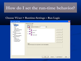 How do I set the run-time behavior?
Choose VUser > Runtime-Settings – Run LogicChoose VUser > Runtime-Settings – Run Logic
 