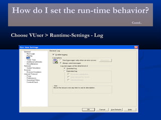 How do I set the run-time behavior?
Contd..
Choose VUser > Runtime-Settings - LogChoose VUser > Runtime-Settings - Log
 