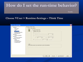 How do I set the run-time behavior?
Contd..
Choose VUser > Runtime-Settings – Think TimeChoose VUser > Runtime-Settings – Think Time
 