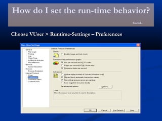 How do I set the run-time behavior?
Contd..
Choose VUser > Runtime-Settings – PreferencesChoose VUser > Runtime-Settings – Preferences
 
