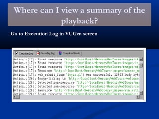 Where can I view a summary of the
playback?
Go to Execution Log in VUGen screen
 