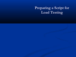 Preparing a Script for
Load Testing
 