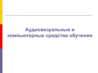 Аудиовизуальные и
компьютерные средства обучения
 