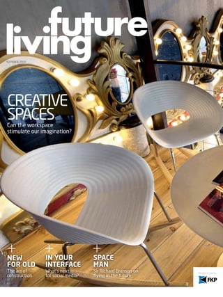 EDItIoN 8, 2010




CREAtIVE
SPACES
Can the workspace
stimulate our imagination?




NeW               iN youR             sPace
FoR oLD           iNteRFace           maN
the art of        What’s next         Sir Richard Branson on
construction      for social media?   flying in the future
 