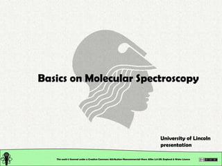 Basics on Molecular Spectroscopy University of Lincoln presentation This work is licensed under a Creative Commons Attribution-Noncommercial-Share Alike 2.0 UK: England & Wales License 