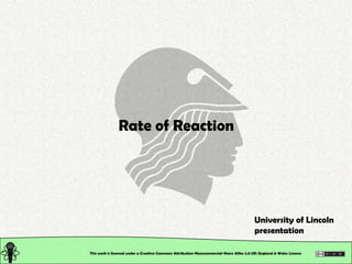 Rate of Reaction




                                                                                          University of Lincoln
                                                                                          presentation

This work is licensed under a Creative Commons Attribution-Noncommercial-Share Alike 2.0 UK: England & Wales License
 