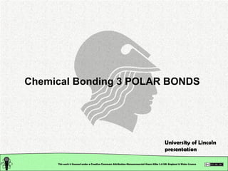 This work is licensed under a Creative Commons Attribution-Noncommercial-Share Alike 2.0 UK: England & Wales License   Chemical Bonding 3 POLAR BONDS University of Lincoln presentation 