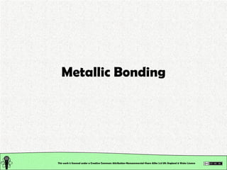 Metallic Bonding This work is licensed under a Creative Commons Attribution-Noncommercial-Share Alike 2.0 UK: England & Wales License   
