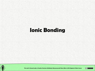 Ionic Bonding This work is licensed under a Creative Commons Attribution-Noncommercial-Share Alike 2.0 UK: England & Wales License   