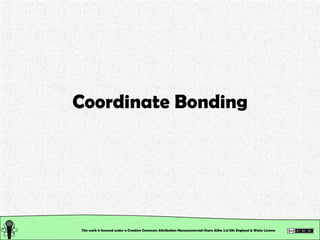 Coordinate Bonding This work is licensed under a Creative Commons Attribution-Noncommercial-Share Alike 2.0 UK: England & Wales License   
