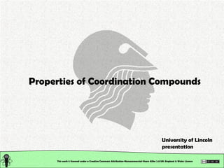 This work is licensed under a Creative Commons Attribution-Noncommercial-Share Alike 2.0 UK: England & Wales License  Properties of Coordination Compounds University of Lincoln presentation 