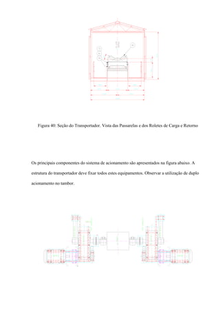 Figura 40: Seção do Transportador. Vista das Passarelas e dos Roletes de Carga e Retorno
Os principais componentes do sistema de acionamento são apresentados na figura abaixo. A
estrutura do transportador deve fixar todos estes equipamentos. Observar a utilização de duplo
acionamento no tambor.
 