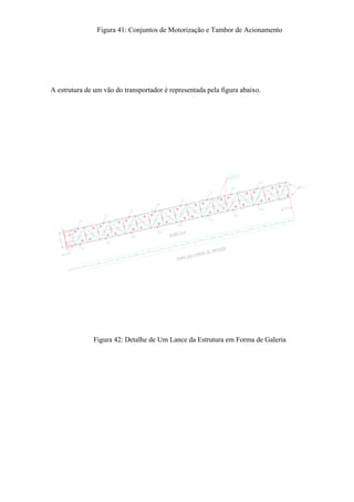 Figura 41: Conjuntos de Motorização e Tambor de Acionamento
A estrutura de um vão do transportador é representada pela figura abaixo.
Figura 42: Detalhe de Um Lance da Estrutura em Forma de Galeria
 