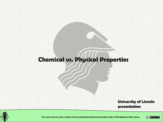 Chemical vs. Physical Properties




                                                                                           University of Lincoln
                                                                                           presentation

 This work is licensed under a Creative Commons Attribution-Noncommercial-Share Alike 2.0 UK: England & Wales License
 