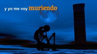 y yo me voy muriendo
 