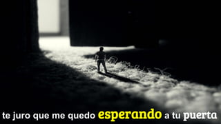 te juro que me quedo esperando a tu puerta
 