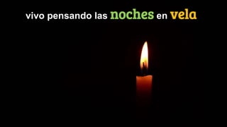 vivo pensando las noches en vela
 