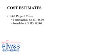 COST ESTIMATES
• Total Project Costs
• T Intersection: $ 543,748.00
• Roundabout: $ 513,585.00
 